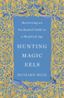 Hunting Magic Eels: Recovering an Enchanted Faith in a Skeptical Age By Richard Beck Cover Image