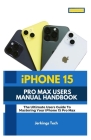 iPhone 15 Pro Max User's Manual Handbook: The Ultimate user's guide to mastering your iPhone 15 pro max Cover Image