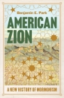 American Zion: A New History of Mormonism By Benjamin E. Park Cover Image