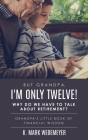 But Grandpa, I'm Only Twelve! Why Do We Have to Talk about Retirement?: Grandpa's Little Book of Financial Wisdom By K. Mark Wedemeyer Cover Image