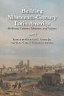 Building Nineteenth-Century Latin America: Re-Rooted Cultures, Identities, and Nations Cover Image