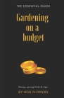 Gardening on a budget: The essential guide By Bob Flowers Cover Image
