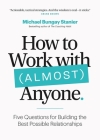 How to Work with (Almost) Anyone: Five Questions for Building the Best Possible Relationships Cover Image