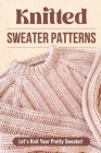 Knitted Sweater Patterns: Let's Knit Your Pretty Sweater!: Knit Clothes Tutorials Cover Image