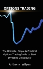 Options Trading: The Ultimate, Simple & Practical Options Trading Guide to Start Investing Consciously By Anthony Cover Image
