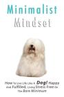 Minimalist Living: How to Live Life Like a Dog! Happy and Fulfilled, Living Stress Free on the Bare Minimum. Learn to Enjoy Being on a Bu Cover Image