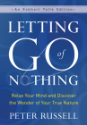 Letting Go of Nothing: Relax Your Mind and Discover the Wonder of Your True Nature (Eckhart Tolle Edition) By Peter Russell, Eckhart Tolle (Foreword by) Cover Image