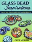Glass Bead Inspirations: Ideas and Techniques for Lampworkers By Louise Mehaffey Cover Image