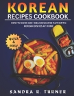Korean Recipes Cookbook: How to Cook 100+ Delicious and Authentic Korean Dishes at Home Cover Image