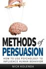 Methods of Persuasion: How to Use Psychology to Influence Human Behavior By Nick Kolenda Cover Image