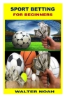 Sport Betting for Beginners By Walter Noah Cover Image