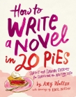 How To Write a Novel in 20 Pies: Sweet and Savory Tips for the Writing Life By Amy Wallen, Emil Wilson Cover Image