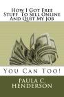 How I Got Free Stuff To Sell Online And Quit My Job: You Can Too! By Paula C. Henderson Cover Image