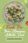 Foods For Those Managing Arthritis Pain: Arthritis And Diet: Recipes For Arthritis Cover Image