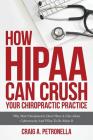 How HIPAA Can Crush Your Chiropractic Practice: Why Most Chiropractors Don't Have A Clue About Cybersecurity And What To Do About It Cover Image