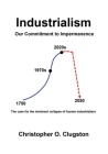 Industrialism - Our Commitment to Impermanence By Christopher O. Clugston Cover Image