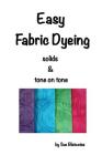 Easy Fabric Dyeing: solids & tone on tone prints By Sue Bleiweiss Cover Image