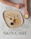 The Complete Guide to Natural Skin Care: Get that Glowing Look with Homemade Beauty Products Made from Non-Toxic, Eco-Friendly Ingredients Cover Image