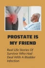 Prostate Is My Friend: Real Life Stories Of Survivor Who Had Deal With A Bladder Infection: Prostatitis Patient Stories By Hildegard Kreisman Cover Image