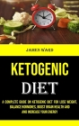 Ketogenic Diet: A Complete Guide on Ketogenic Diet for Lose Weight, Balance Hormones, Boost Brain Health and and Increase Your Energy By James Ward Cover Image