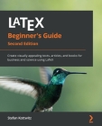 LaTeX Beginner's Guide - Second Edition: Create visually appealing texts, articles, and books for business and science using LaTeX By Stefan Kottwitz Cover Image