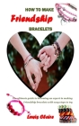 How to Make Friendship Bracelets: The ultimate guide to becoming an expert in making Friendship bracelets with easy steps to try By Lewis Claire Cover Image
