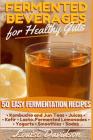 Fermented Beverages for Healthy Guts: 50 Easy Fermentation Recipes - Kombucha and Jun Teas - Juices - Kefir - Lacto-Fermented Lemonades - Yogurts - Sm By Louise Davidson Cover Image