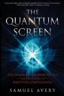 The Quantum Screen: The Enigmas of Modern Physics and a New Model of Perceptual Consciousness By Samuel Avery, Steve Lefkowtize (Illustrator) Cover Image