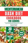 Mediterranean Dash Diet Cookbook for Seniors: The Complete Guide to Nourishing Low Sodium Recipes to Lower Your Blood Pressure and Improve Your Health By Joshua S. Gray Cover Image