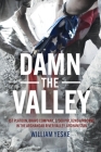 Damn the Valley: 1st Platoon, Bravo Company, 2/508 Pir, 82nd Airborne in the Arghandab River Valley Afghanistan By William Yeske, Ben Hodges (Foreword by) Cover Image