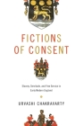 Fictions of Consent: Slavery, Servitude, and Free Service in Early Modern England By Urvashi Chakravarty Cover Image