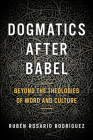 Dogmatics After Babel: Beyond the Theologies of Word and Culture By Ruben Rosario Rodriguez Cover Image