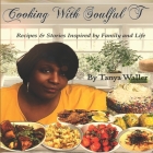 Cooking With Soulful T: Recipes & Stories Inspired by Family and Life By Tanya Waller Cover Image