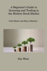 A Beginner's Guide to Investing and Trading in the Modern Stock Market: Stock Market and Money Machines By Nia West Cover Image
