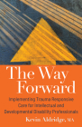 The Way Forward: Implementing Trauma Responsive Care for Intellectual and Developmental Disability Professionals By Kevin Aldridge, MA Cover Image