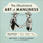 The Illustrated Art of Manliness: The Essential How-To Guide: Survival, Chivalry, Self-Defense, Style, Car Repair, And More! Cover Image
