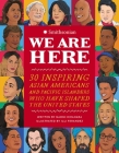 We Are Here: 30 Inspiring Asian Americans and Pacific Islanders Who Have Shaped the United States Cover Image