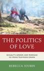 The Politics of Love: Sexuality, Gender, and Marriage in Syrian Television Drama By Rebecca Joubin Cover Image