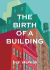The Birth of a Building: From Conception to Delivery By Ben Stevens Cover Image