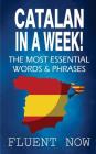 Catalan: Learn Catalan in a Week! The Most Essential Words & Phrases in Catalan: The Ultimate Phrasebook for Catalan language B By Fluent Now Cover Image