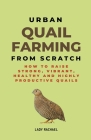 Urban Quail Farming From Scratch: How To Raise Strong, Vibrant, Healthy And Highly Productive Quails Cover Image