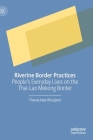 Riverine Border Practices: People's Everyday Lives on the Thai-Lao Mekong Border By Thanachate Wisaijorn Cover Image