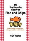 The Very Surprising History of Fish and Chips: How refugees, revolution and railways made The British Classic By Glyn Hughes Cover Image