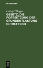 Gesetz, Die Fortsetzung Der Grundentlastung Betreffend: Vom 2. Februar 1898. Mit Den Novellen, Den Wichtigsten Ministerialbekanntmachungen Und Entschl By Ludwig Yblagger Cover Image