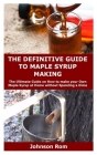 The Definitive Guide to Maple Syrup Making: The Ultimate Guide on How to make your Own Maple Syrup at Home without Spending a Dime By Johnson Rom Cover Image