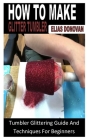 How to Make Glitter Tumbler: Tumbler Glittering Guide And Techniques For Beginners By Elias Donovan Cover Image