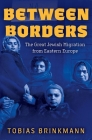 Between Borders: The Great Jewish Migration from Eastern Europe By Tobias Brinkmann Cover Image