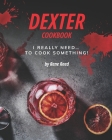 Dexter Cookbook: I Really Need... To Cook Something! Cover Image