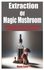 Extraction of Magic Mushroom: A Detailed Guide in Exploring the Cultivation and Utilization of Magic Mushrooms Cover Image