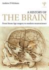 A History of the Brain: From Stone Age Surgery to Modern Neuroscience By Andrew P. Wickens Cover Image